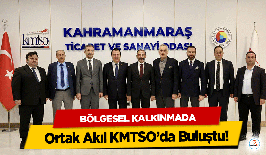 Bölgesel Kalkınmada Ortak Akıl KMTSO’da Buluştu!