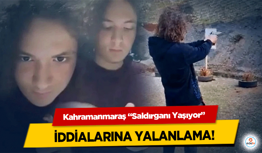 Kahramanmaraş “Saldırganı Yaşıyor” iddialarına yalanlama!