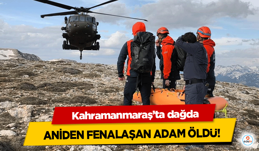 Kahramanmaraş’ta dağda aniden fenalaşan adam öldü!