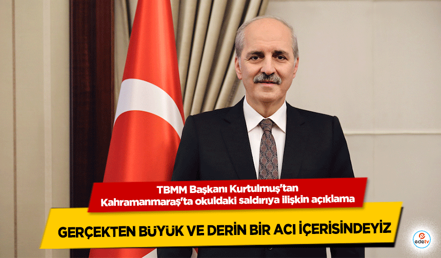 TBMM Başkanı Kurtulmuş'tan Kahramanmaraş'ta okuldaki saldırıya ilişkin açıklama: Gerçekten Büyük ve Derin Bir Acı İçeris