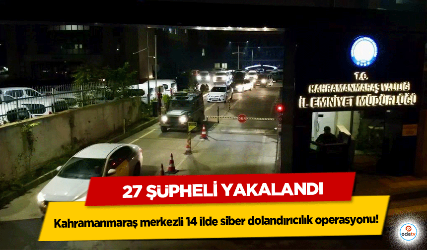 Kahramanmaraş merkezli 14 ilde siber dolandırıcılık operasyonu! 27 şüpheli yakalandı