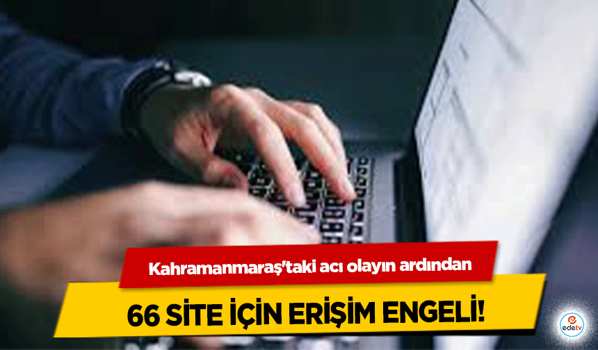 Kahramanmaraş'taki acı olayın ardından 66 site için erişim engeli!