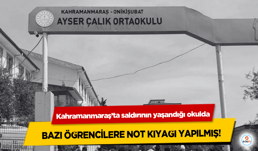 Kahramanmaraş’ta saldırının yaşandığı okulda bazı öğrencilere not kıyağı yapılmış!