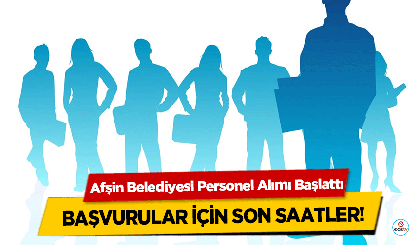 Afşin Belediyesi Personel Alımı Başlattı: Başvurular İçin Son Saatler!