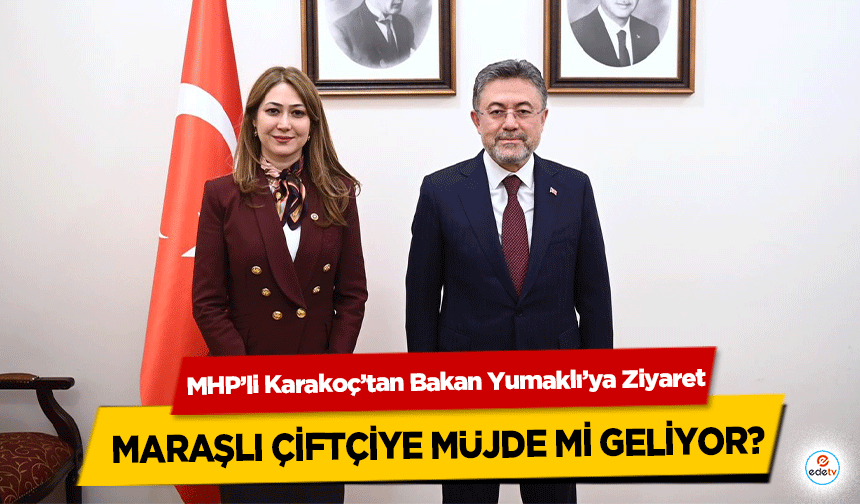 MHP’li Karakoç’tan Bakan Yumaklı’ya Ziyaret: Maraşlı Çiftçiye Müjde Mi Geliyor?