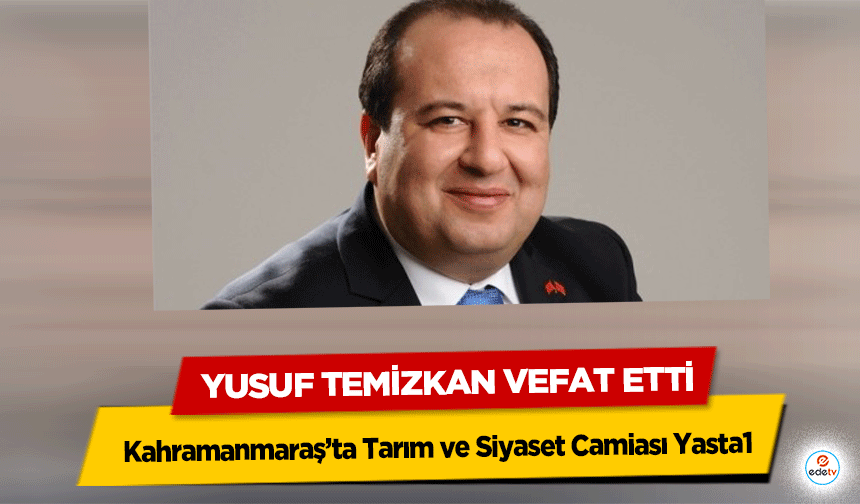 Kahramanmaraş’ta Tarım ve Siyaset Camiası Yasta: Yusuf Temizkan Vefat Etti