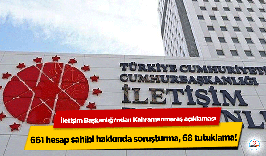 İletişim Başkanlığı'ndan Kahramanmaraş açıklaması: 661 hesap sahibi hakkında soruşturma, 68 tutuklama