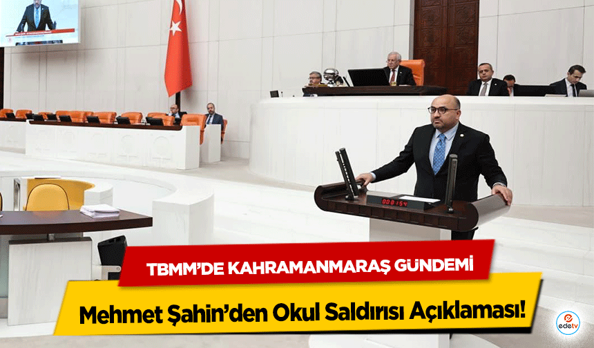 TBMM’de Kahramanmaraş Gündemi: Mehmet Şahin’den Okul Saldırısı Açıklaması
