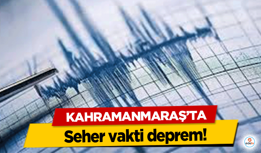 Kahramanmaraş’ta seher vakti deprem!