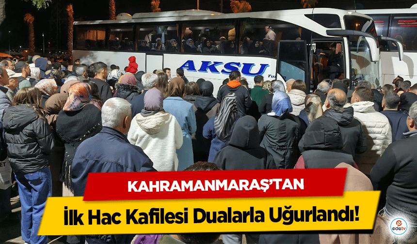 Kahramanmaraş’tan İlk Hac Kafilesi Dualarla Uğurlandı