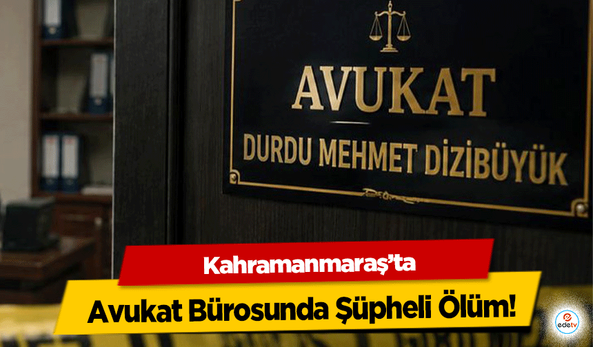Kahramanmaraş’ta Avukat Bürosunda Şüpheli Ölüm!