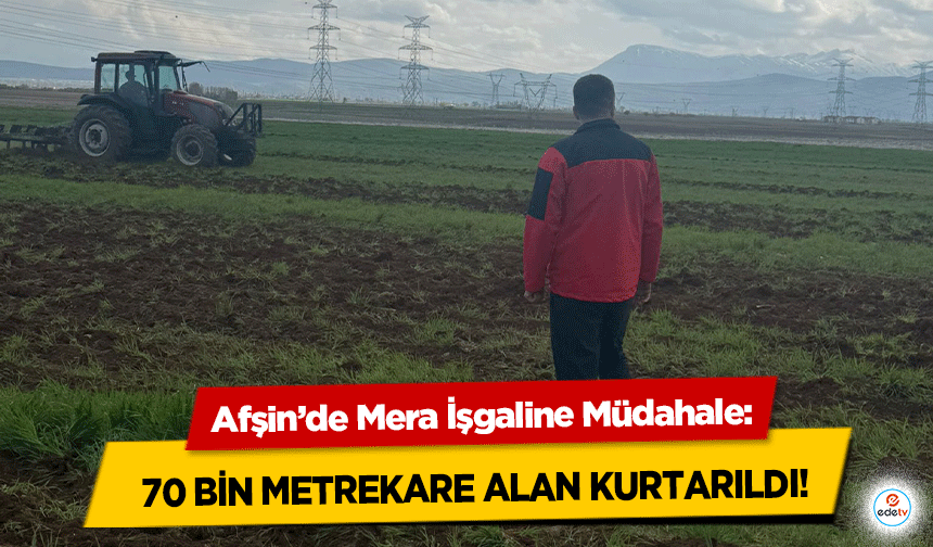 Afşin’de Mera İşgaline Müdahale: 70 bin metrekare alan kurtarıldı