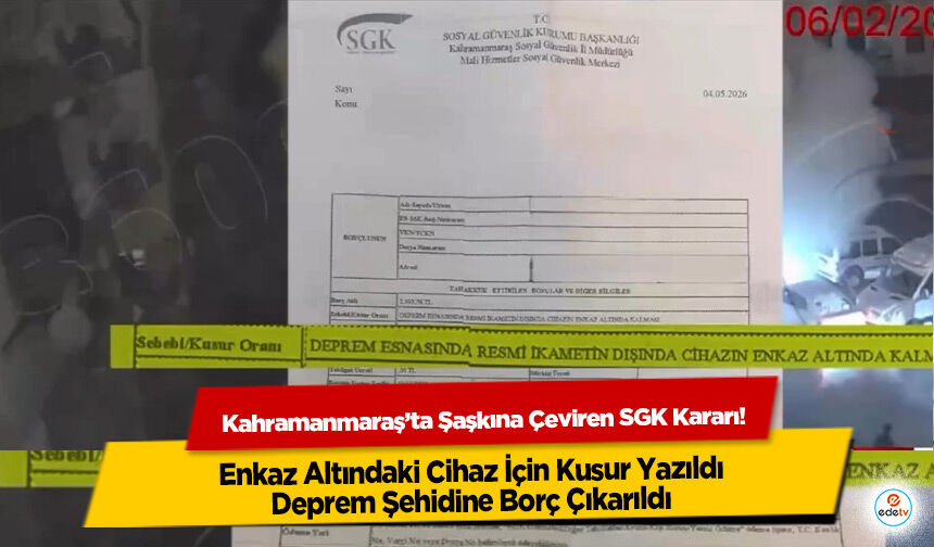 Kahramanmaraş’ta Şaşkına Çeviren SGK Kararı! Enkaz Altındaki Cihaz İçin Kusur Yazıldı, Deprem Şehidine Borç Çıkarıldı