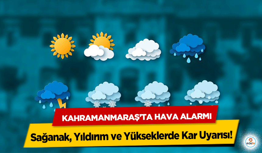 Kahramanmaraş’ta Hava Alarmı: Sağanak, Yıldırım ve Yükseklerde Kar Uyarısı!