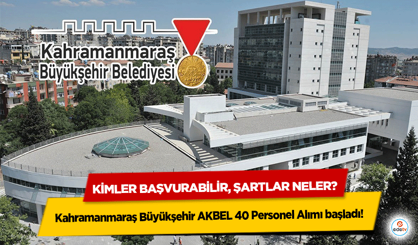 Kahramanmaraş Büyükşehir AKBEL 40 Personel Alımı başladı! Kimler başvurabilir, şartlar neler?
