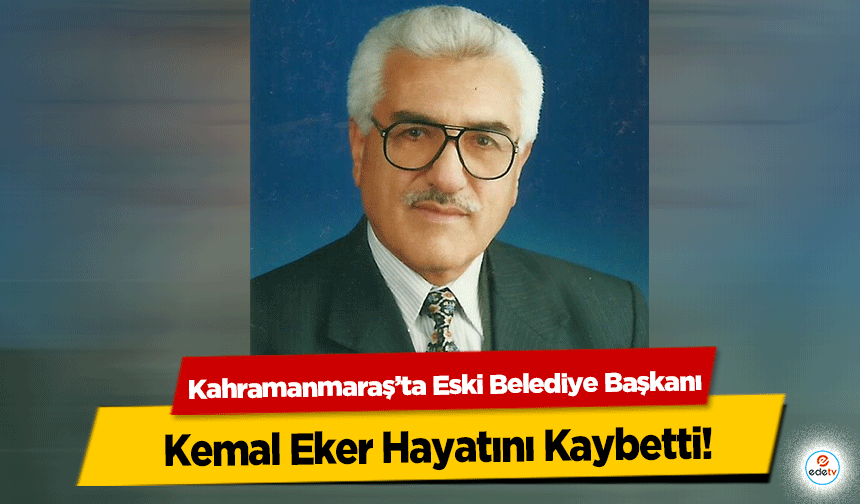 Kahramanmaraş’ta Eski Belediye Başkanı Kemal Eker Hayatını Kaybetti