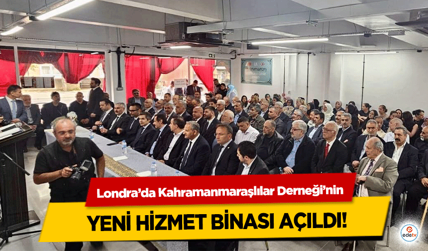 Londra’da Kahramanmaraşlılar Derneği’nin yeni hizmet binası açıldı!