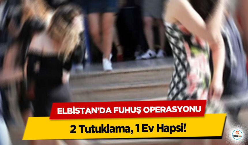 Elbistan’da Fuhuş Operasyonu: 2 Tutuklama, 1 Ev Hapsi!