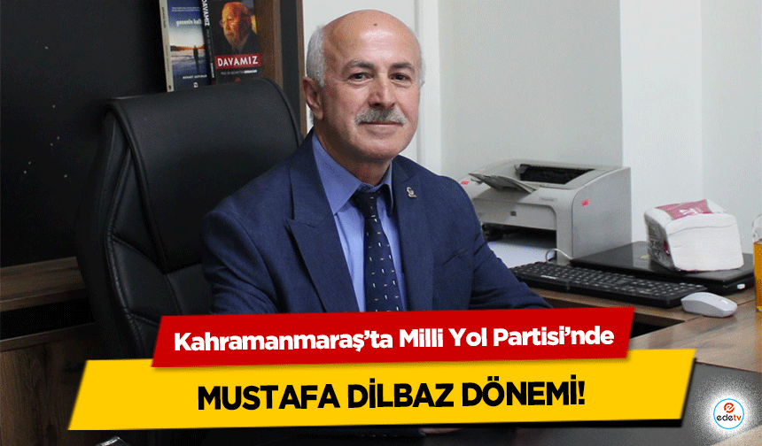 Kahramanmaraş’ta Milli Yol Partisi’nde Mustafa Dilbaz Dönemi!