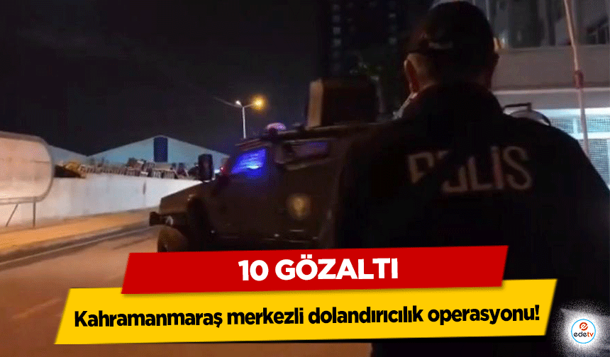 Kahramanmaraş merkezli dolandırıcılık operasyonu! 10 gözaltı