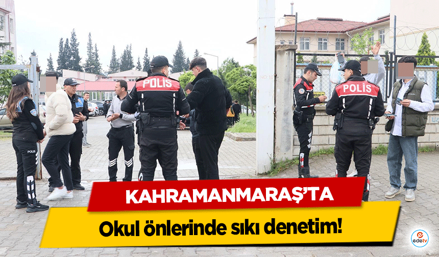Kahramanmaraş’ta okul önlerinde sıkı denetim!