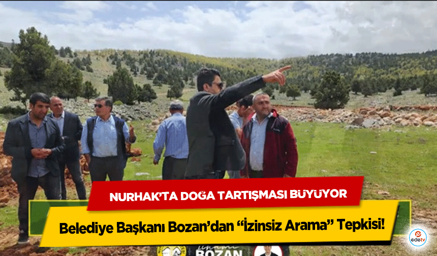 Nurhak’ta Doğa Tartışması Büyüyor: Belediye Başkanı Bozan’dan “İzinsiz Arama” Tepkisi