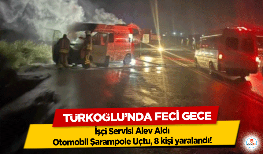 Türkoğlu’nda Feci Gece: İşçi Servisi Alev Aldı, Otomobil Şarampole Uçtu, 8 kişi yaralandı!