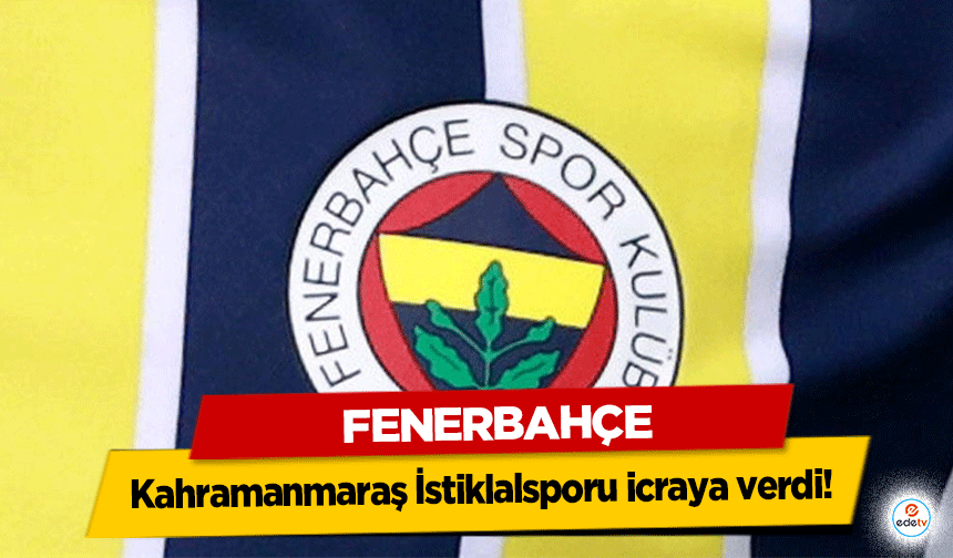 Fenerbahçe Kahramanmaraş İstiklalsporu icraya verdi!