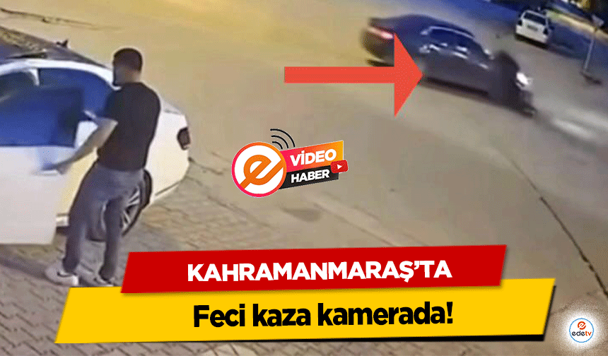 Kahramanmaraş’ta feci kaza kamerada!