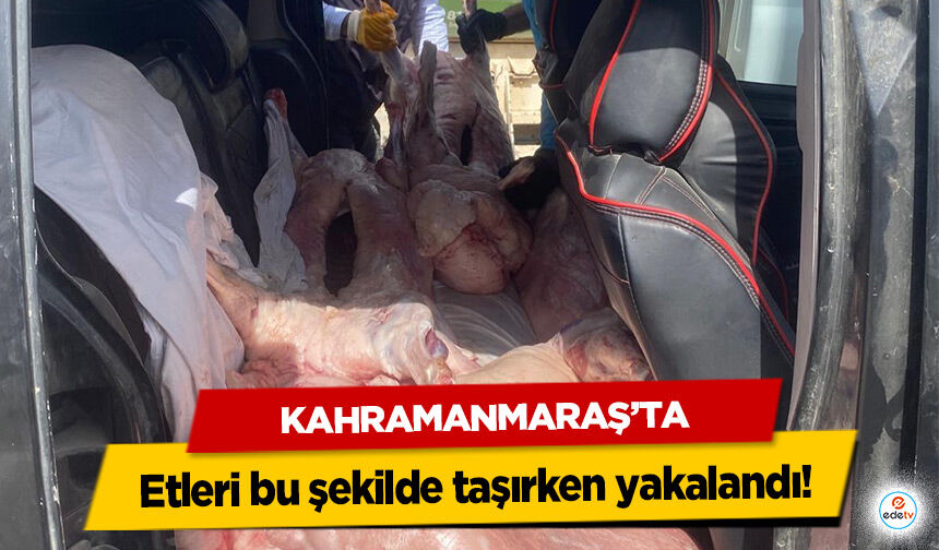 Kahramanmaraş’ta etleri bu şekilde taşırken yakalandı!