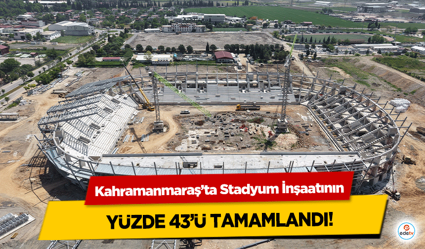 Kahramanmaraş’ta Stadyum İnşaatının yüzde 43’ü tamamlandı!