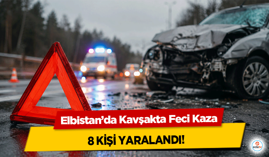 Elbistan’da Kavşakta Feci Kaza: 8 kişi yaralandı!