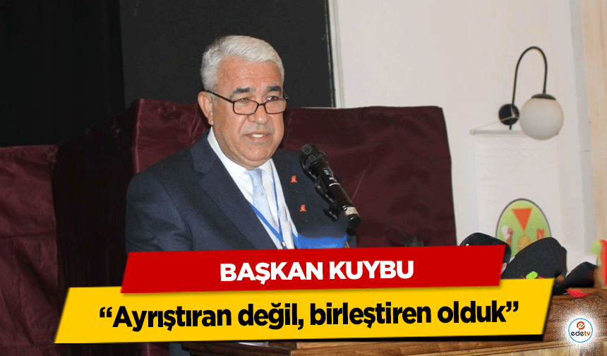 Başkan Kuybu: “Ayrıştıran değil, birleştiren olduk”