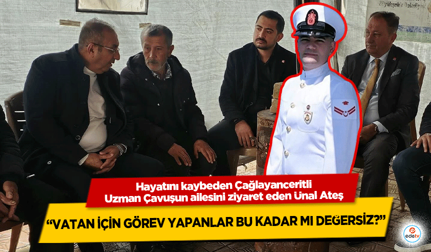 Çağlayanceritli Uzman Çavuşun ailesini ziyaret eden Ünal Ateş: “Vatan İçin Görev Yapanlar Bu Kadar Mı Değersiz?”