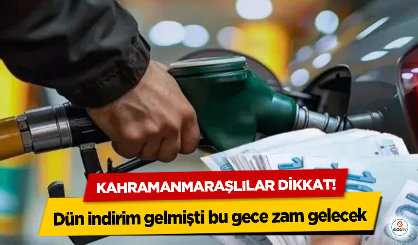 Kahramanmaraşlılar dikkat! Dün indirim gelmişti bu gece zam gelecek