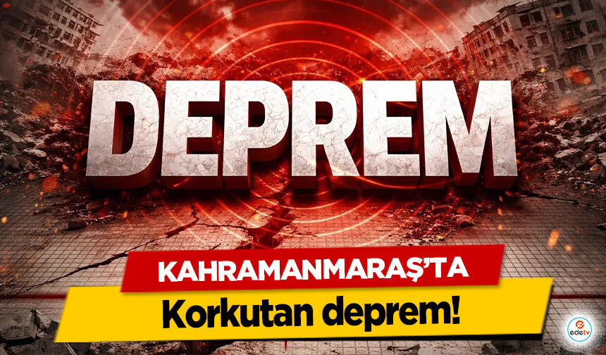 Kahramanmaraş’ta korkutan deprem!