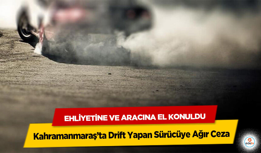 Kahramanmaraş’ta Drift Yapan Sürücüye Ağır Ceza: Ehliyetine ve Aracına El Konuldu