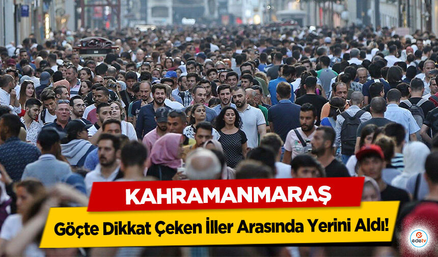 Kahramanmaraş Göçte Dikkat Çeken İller Arasında Yerini Aldı!