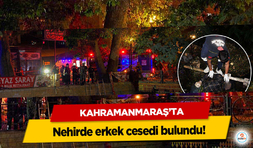 Kahramanmaraş’ta nehirde erkek cesedi bulundu!