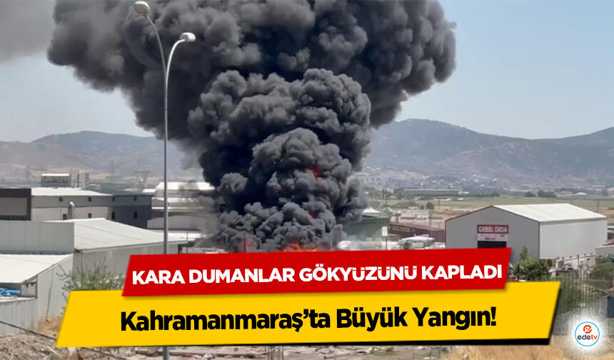 Kahramanmaraş’ta Büyük Yangın! Kara Dumanlar Gökyüzünü Kapladı