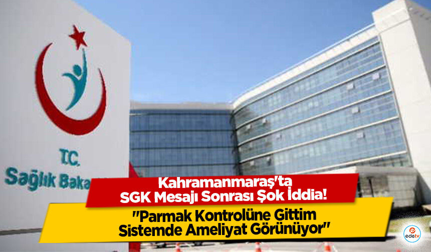 Kahramanmaraş'ta SGK Mesajı Sonrası Şok İddia! "Parmak Kontrolüne Gittim, Sistemde Ameliyat Görünüyor"