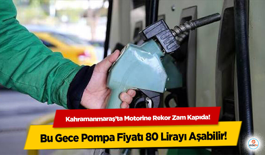 Kahramanmaraş’ta Motorine Rekor Zam Kapıda! Bu Gece Pompa Fiyatı 80 Lirayı Aşabilir
