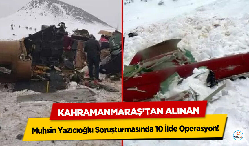 Kahramanmaraş’tan Alınan Muhsin Yazıcıoğlu Soruşturmasında 10 İlde Operasyon!