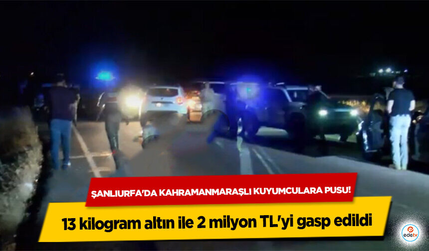 Şanlıurfa’da Kahramanmaraşlı Kuyumculara Sahte Jandarma Pususu: 13 Kilo Altın ve 2 Milyon TL Gasp Edildi