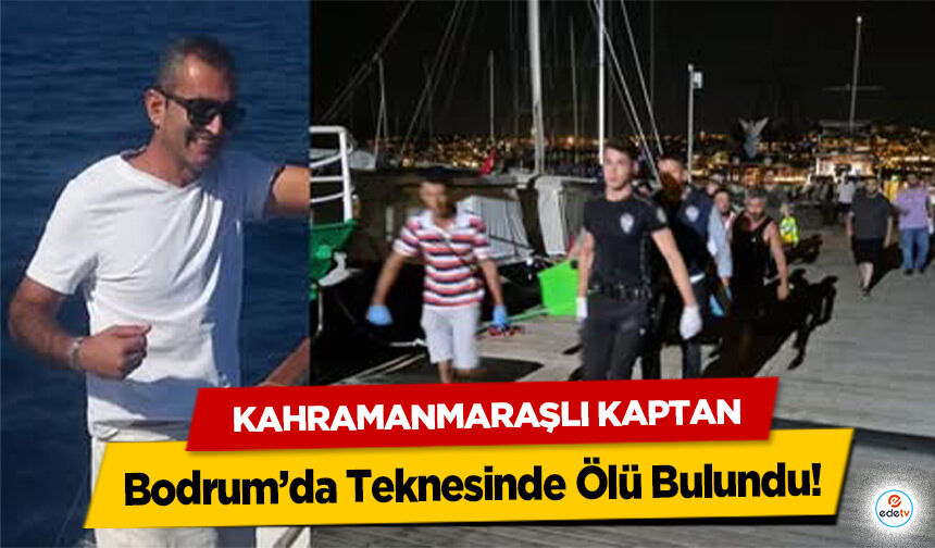 Kahramanmaraşlı Kaptan Bodrum’da Teknesinde Ölü Bulundu!