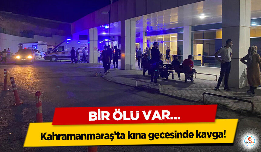 Kahramanmaraş’ta kına gecesinde kavga! Bir Ölü Var…