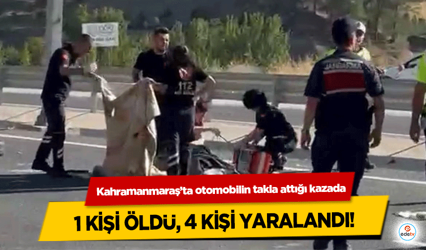 Kahramanmaraş’ta otomobilin takla attığı kazada 1 kişi öldü, 4 kişi yaralandı!