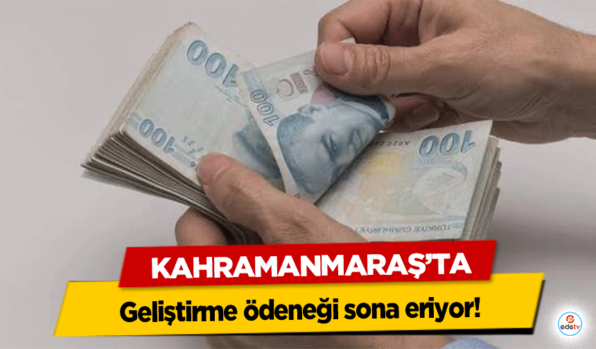 Kahramanmaraş'ta Geliştirme ödeneği sona eriyor!
