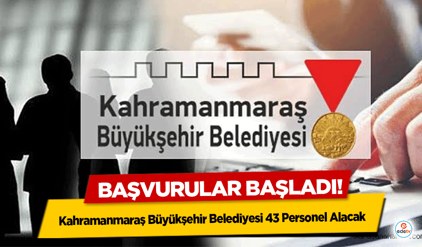 Kahramanmaraş Büyükşehir Belediyesi 43 Personel Alacak: Başvurular Başladı!