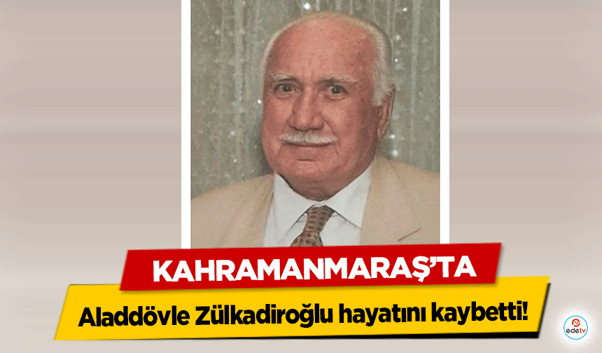 Kahramanmaraş’ta Aladdövle Zülkadiroğlu hayatını kaybetti!